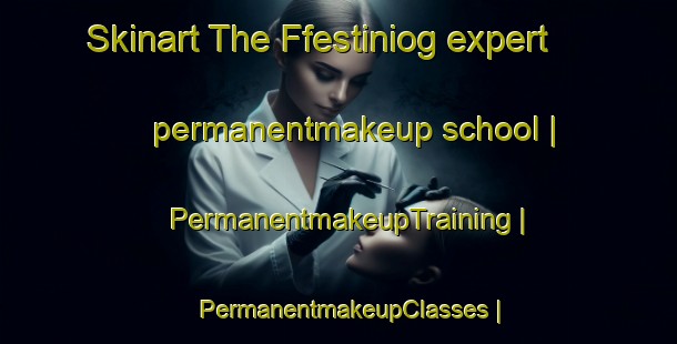Skinart The Ffestiniog expert permanentmakeup school | PermanentmakeupTraining | PermanentmakeupClasses | SkinartTraining-United Kingdom